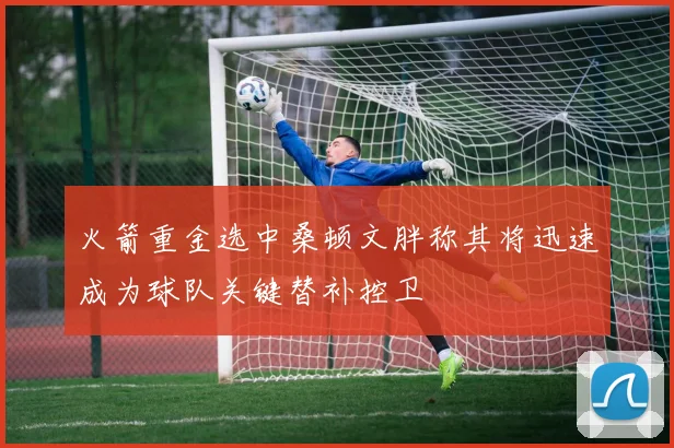 火箭重金选中桑顿文胖称其将迅速成为球队关键替补控卫
