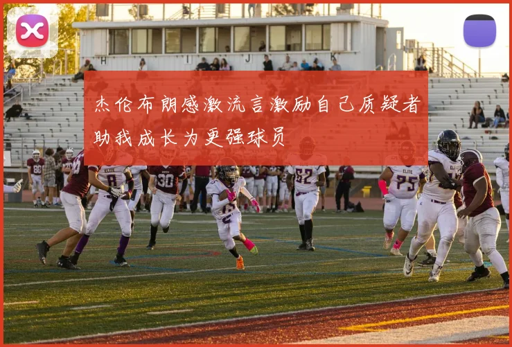 杰伦布朗感激流言激励自己质疑者助我成长为更强球员