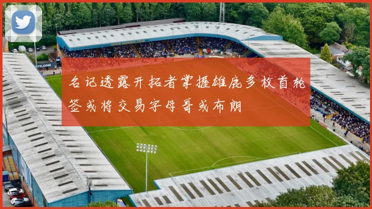 名记透露开拓者掌握雄鹿多枚首轮签或将交易字母哥或布朗